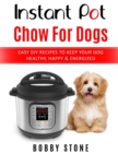 Image for Instant Pot Chow for Dogs : Easy DIY Meals to Keep Your Dog Happy, Healthy &amp; Active