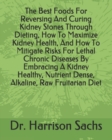 Image for The Best Foods For Reversing And Curing Kidney Stones Through Dieting, How To Maximize Kidney Health, And How To Mitigate Risks For Lethal Chronic Diseases By Embracing A Kidney Healthy, Nutrient Dens