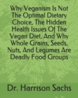 Image for Why Veganism Is Not The Optimal Dietary Choice, The Hidden Health Issues Of The Vegan Diet, And Why Whole Grains, Seeds, Nuts, And Legumes Are Deadly Food Groups