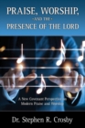 Image for Praise, Worship and the Presence of the Lord : A New Covenant Perspective on Modern Praise and Worship