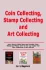 Image for Coin Collecting, Stamp Collecting and Art Collecting : Learn How to Collect Rare and Valuable Coins, Stamps and Pieces of Art so You Can Create Your Own Collections or Earn a Profit