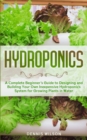 Image for Hydroponics : A Complete beginners guide to design and build your own inexpensive Hydroponics system for growing plants in water