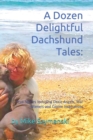 Image for A Dozen Delightful Dachshund Tales : : True Stories Including Doxie Angels, War Wieners and Canine Inspirations