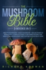 Image for The Mushroom Bible (3 Books in 1) : Growing Mushrooms + Magic Mushrooms + Healing Power of Mushrooms: 3 Complete Guides to Becoming an Edible and Medical Mushroom Expert and Starting Cultivation at Ho