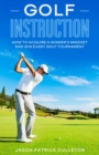 Image for Golf Instruction : How to Acquire a Winner&#39;s Mindset and Win Every Golf Tournament