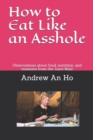 Image for How To Eat Like An Asshole : observations about food, nutrition, and manners from the Juice Nazi