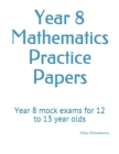 Image for Year 8 Mathematics Practice Papers : Year 8 mock exams for 12 to 13 year olds