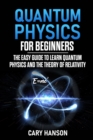 Image for Quantum Physics for Beginners : The Easy Guide to Learn Quantum Physics and the Theory of Relativity