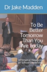 Image for To Be Better Tomorrow Than You are Today : A Personal Viewpoint on School Leadership