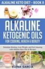 Image for Alkaline Ketogenic Oils For Cooking, Health &amp; Beauty : Stimulate Healing, Lose Weight and Feel Amazing with Alkaline Keto Oils &amp; Recipes
