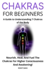 Image for Chakras for Beginners : A Guide to Understanding 7 Chakras of the Body: Nourish, Heal, And Fuel The Chakras For Higher Consciousness And Awakening!