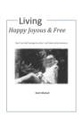 Image for Living Happy, Joyous and Free : Don&#39;t be held hostage by other&#39;s self-destructive behavior