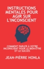 Image for Instructions Mentales Pour Agir Sur l&#39;Inconscient : Comment Parler A Votre Inconscient Pour Le Bien-Etre Et Le Succes