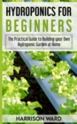 Image for Hydroponics for Beginners : The Practical Guide to Building your Own Hydroponic Garden at Home