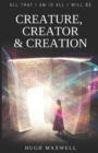 Image for Creature, Creator &amp; Creation : All That I Am Is All I Will Be