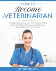 Image for How to Become a Veterinarian : A Complete Guide to Discover the Veterinary Career. History, Types of Vets, Features, Study courses and Training, to Realize the Dream of Cure the Animals