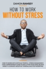 Image for How to work without stress : How to work with difficult people + stress management. A self improvement guide to declutter your mind, relieve anxiety, eliminate negative thinking and stop worrying.