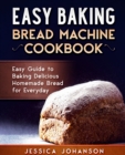 Image for Easy Baking : Bread Machine Cookbook. Easy Guide to Baking Delicious Homemade Bread for Everyday