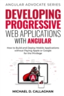 Image for Developing Progressive Web Applications with Angular (and Ionic) : How to Build and Deploy Mobile Applications without Paying Apple or Google for the Privilege