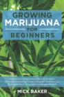 Image for Growing Marijuana for Beginners : How to Grow Marijuana&#39;s Indoor and Outdoor, Discovering its Healing power, Integrate Hydroponics Techniques and Taste Delicious Sweet Recipes