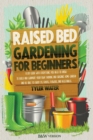Image for Raised Bed Gardening for Beginners : A DIY Guide with Everything You Need to Know to Build and Support Your Own Thriving and Organic Home Garden and Be Able to Enjoy Its Fruits, Flowers and Vegetables