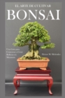 Image for El Arte de Cultivar Bonsai : Una Guia para Comenzar a Crear Bellezas en Miniatura