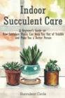 Image for Indoor Succulent Care : A Beginner&#39;s Guide on How Succulent Plants Can Keep You Out of Trouble and Make You a Better Person