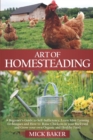 Image for Art of Homesteading : A Beginner&#39;s Guide to Self-Sufficiency, Learn mini Farming Techniques and How to Raise Chickens in your Backyard and Grow your own Organic and Healthy Food