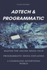 Image for Ad Tech &amp; Programmatic : Master the online media tech and programmatic media explained: Online marketing platforms explained to understand the evolution of the online advertising ecosystem