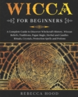 Image for Wicca for Beginners : A Complete Guide to Discover Witchcraft History, Wiccan Beliefs, Traditions, Pagan Magic, Herbal and Candles Rituals, Crystals, Protection Spells and Potions