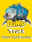 Image for Dump Truck Trace The Drawing : Simple Dumper Truck Tracing Images Activity Book for Kids - Unique Trace Pictures &amp; Color Gift for Children who Loves All Kinds of Dumpsters &amp; Garbage Trucks