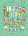 Image for Happy Birthday Coloring Book or Toilet Paper If You Get Desperate : Humorous Adult Birthday Coloring Book, Best Birthday Gift Ideas for Who You Love, Help You Get Away Chaos During Pandemic