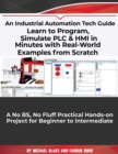 Image for Learn to Program, Simulate PLC &amp; HMI in Minutes with Real-World Examples from Scratch. A No BS, No Fluff Practical Hands-on Project for Beginner to Intermediate