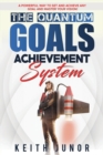 Image for The Quantum Goals Achievement System : A powerful way to set and achieve any goal and master your vision.