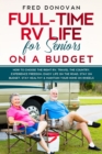 Image for Full-Time RV Life for Seniors on a Budget : How to Choose the right RV, Travel the Country, Experience Freedom, Enjoy Life on the Road, Stay on Budget, Stay Healthy &amp; Maintain Your Home on Wheels