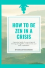 Image for How to be Zen in a Crisis : A practical guide for surviving and thriving during life&#39;s predicaments and even a pandemic