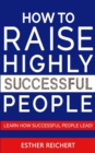 Image for How to Raise Highly Successful People : Learn How Successful People Lead! How to Increase your Influence &amp; Raise a Boy, Break Free of the Overparenting Trap &amp; Prepare Kids for Success