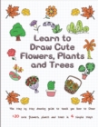 Image for Learn to Draw Cute Flowers, Plants and Trees : The Step by Step Drawing Guide to Teach You How to Draw 120 Cute Flowers, Plants and Trees In 4 Simple Steps