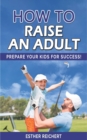 Image for How to Raise an Adult : How to Raise a Boy, Break Free of the Overparenting Trap, Increase your Influence with The Power of Connection to Build Good Men! Prepare Your Kid for Success!
