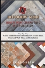 Image for A Beginners Guide on How to Make Ceramic Tiles and Installation : Step-by-Step Guide on How to make Handmade Ceramic Tiles, Floor and Wall Tiles, and Installation