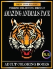 Image for Amazing Animals Face Adult Coloring Books : 80 Pages New and Unique Adult Coloring Books Stress Relieving Designs Animals With Beautiful Tigers, Lions, Dogs, Cats, Rabbits, Horse, Giraffe, Monkey and 