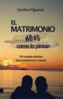Image for EL MATRIMONIO no es como lo pintan. (Spanish Edition) : 18 consejos practicos para transformar tu relacion