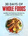 Image for 30 Days of Whole Foods : Healthy and Delicious Recipes for a New and Revitalized You