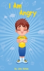 Image for I Am Angry : ( Children&#39;s book on anger -a guide to help children understand the connection between their feelings) A Mindful Positive Story to teach Kids Anger Management, Self-Regulation Skillsand H
