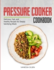 Image for Pressure Cooker Cookbook : Delicious, Fast, and Healthy Recipes for Deeply Satisfying Meals