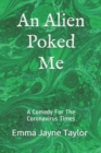 Image for An Alien Poked Me : A Comedy For The Coronavirus Times