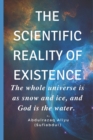 Image for The Scientific Reality of Existence : The whole universe is as snow and ice, and God is the water