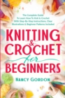 Image for Knitting &amp; Crochet For Beginners : The Complete Guide To Learn How To Knit &amp; Crochet With Step-By-Step Instructions, Clear Illustrations &amp; Beginner Patterns Included