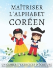 Image for Maitriser l'Alphabet Coreen, un cahier d'exercices d'ecriture : Perfectionnez vos competences en calligraphie et maitrisez l'ecriture hangeul