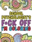 Image for School Psychologist&#39;s F*ck Off I&#39;m Coloring : A Funny Adult Coloring Book Thank You Gift For School Counselors